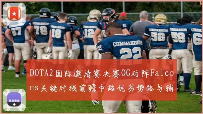 DOTA2国际邀请赛决赛OG对阵Falcons关键对线前瞻中路优劣势路与辅助游走全解析