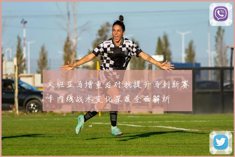 文班亚马增重后对抗提升马刺新赛季内线战术变化深度全面解析