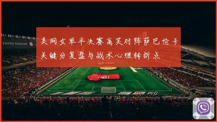 美网女单半决赛高芙对阵萨巴伦卡关键分复盘与战术心理转折点