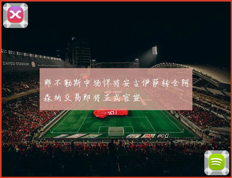 那不勒斯中场悍将安古伊萨转会阿森纳交易即将正式官宣