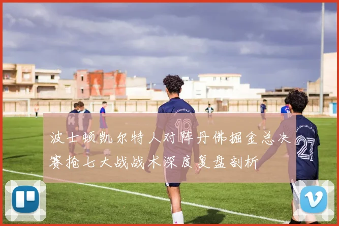 波士顿凯尔特人对阵丹佛掘金总决赛抢七大战战术深度复盘剖析