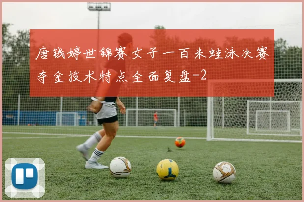 唐钱婷世锦赛女子一百米蛙泳决赛夺金技术特点全面复盘
