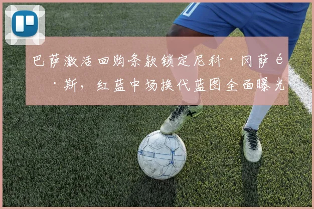 巴萨激活回购条款锁定尼科·冈萨雷斯，红蓝中场换代蓝图全面曝光