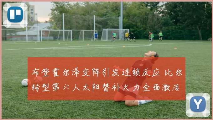 布登霍尔泽变阵引发连锁反应 比尔转型第六人太阳替补火力全面激活