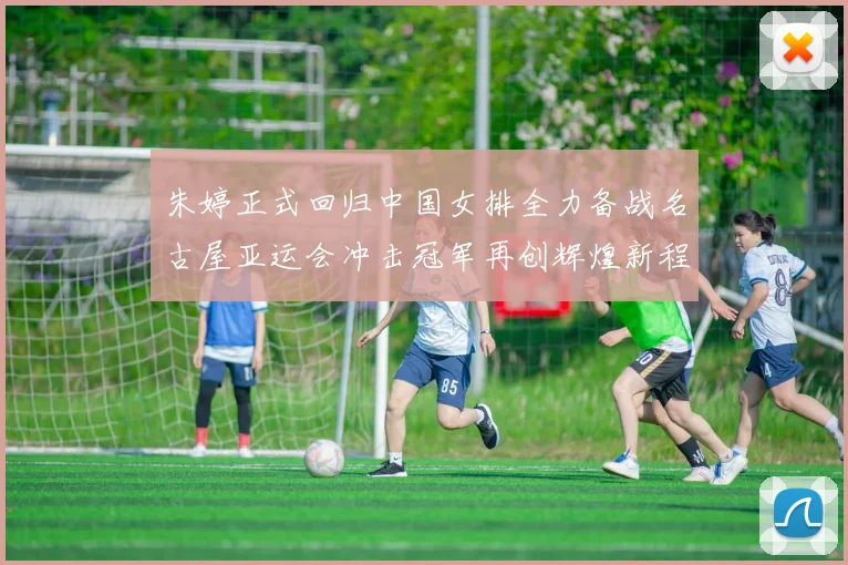 朱婷正式回归中国女排全力备战名古屋亚运会冲击冠军再创辉煌新程
